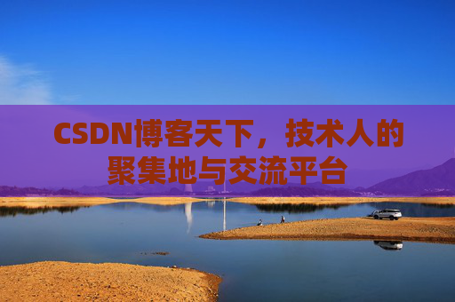 CSDN博客天下,技术人的聚集地与交流平台