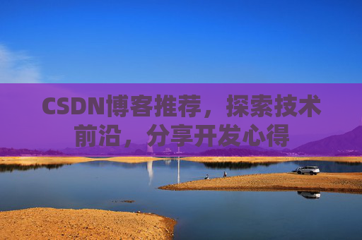 CSDN博客推荐,探索技术前沿,分享开发心得